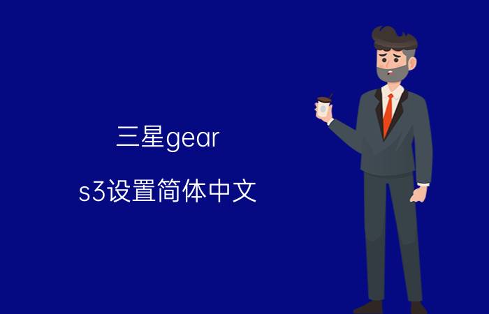 三星gear s3设置简体中文 其他安卓手机可以用三星gear s3吗？